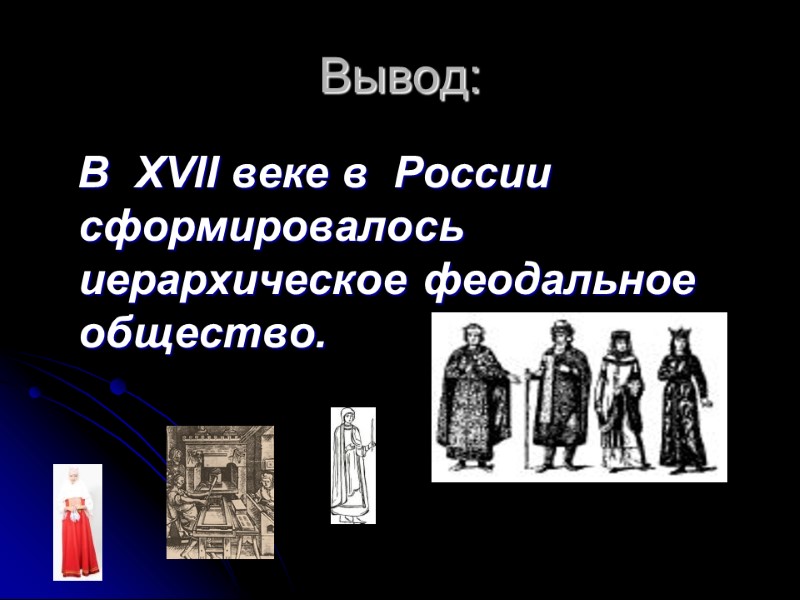 Вывод:    В  XVII веке в  России  сформировалось иерархическое
